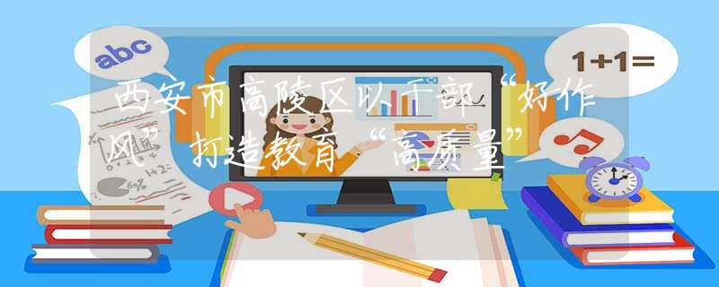 西安市高陵區(qū)以干部“好作風(fēng)”打造教育“高質(zhì)量”