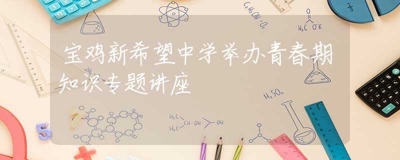 寶雞新希望中學(xué)舉辦青春期知識專題講座