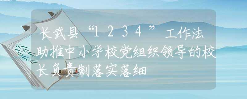 長武縣“1234”工作法助推中小學(xué)校黨組織領(lǐng)導(dǎo)的校長負(fù)責(zé)制落實(shí)落細(xì)