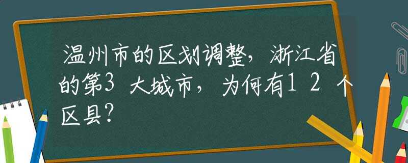 溫州市的區(qū)劃調(diào)整，浙江省的第3大城市，為何有12個(gè)區(qū)縣？