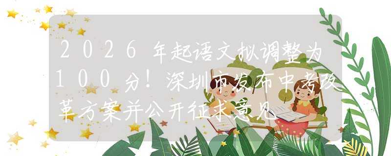 2026年起語文擬調整為100分！深圳市發(fā)布中考改革方案并公開征求意見