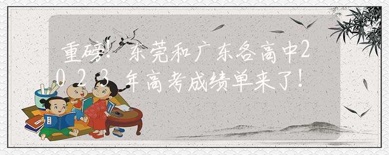 重磅！東莞和廣東各高中2023年高考成績(jī)單來了！