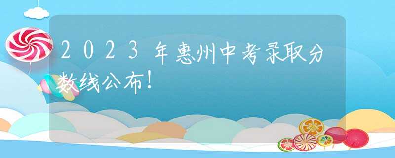 2023年惠州中考錄取分數(shù)線公布！