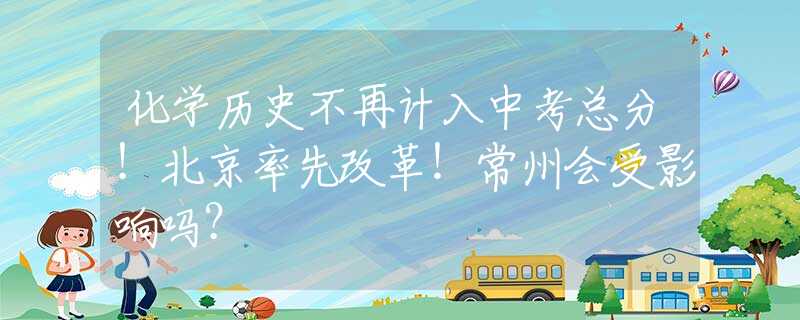 化學歷史不再計入中考總分！北京率先改革！常州會受影響嗎？