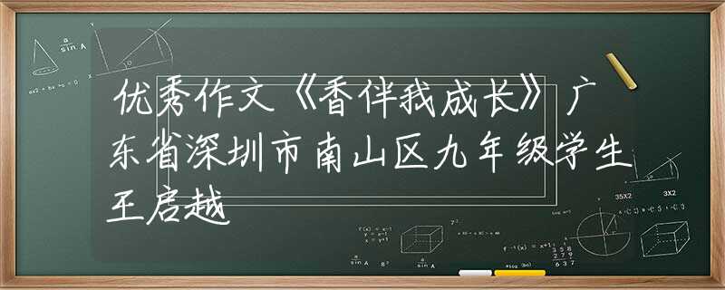 優(yōu)秀作文《香伴我成長(zhǎng)》廣東省深圳市南山區(qū)九年級(jí)學(xué)生王啟越