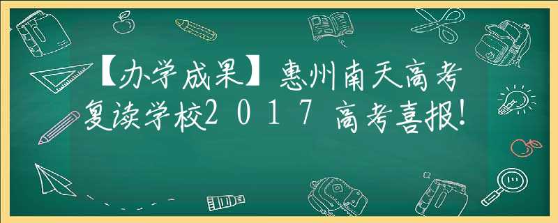 【辦學成果】惠州南天高考復讀學校2017高考喜報！