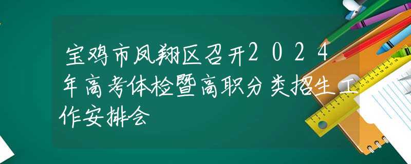 寶雞市鳳翔區(qū)召開2024年高考體檢暨高職分類招生工作安排會