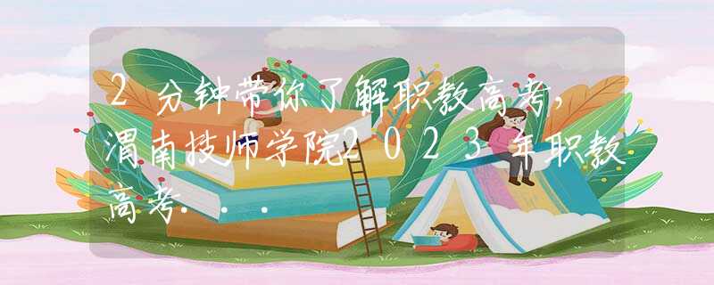 2分鐘帶你了解職教高考，渭南技師學(xué)院2023年職教高考...