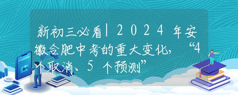 新初三必看|2024年安徽合肥中考的重大變化，“4個(gè)取消、5個(gè)預(yù)測(cè)”