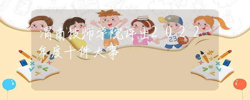 渭南技師學(xué)院評(píng)出2022年度十件大事