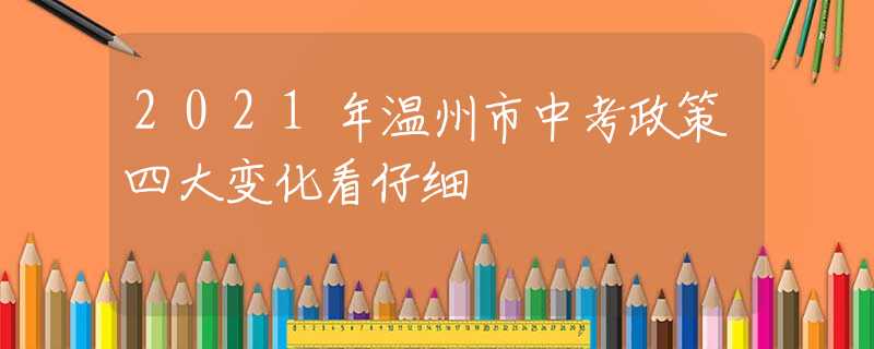 2021年溫州市中考政策四大變化看仔細(xì)