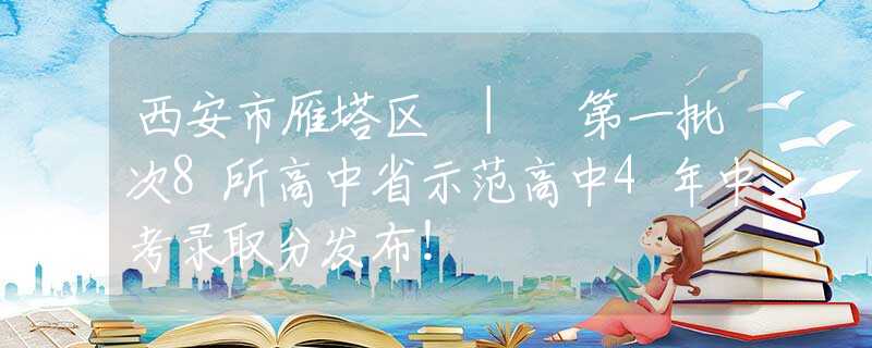 西安市雁塔區(qū) | 第一批次8所高中省示范高中4年中考錄取分發(fā)布！