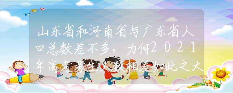 山東省和河南省與廣東省人口總數(shù)差不多，為何2021年高考考生人數(shù)相差如此之大？