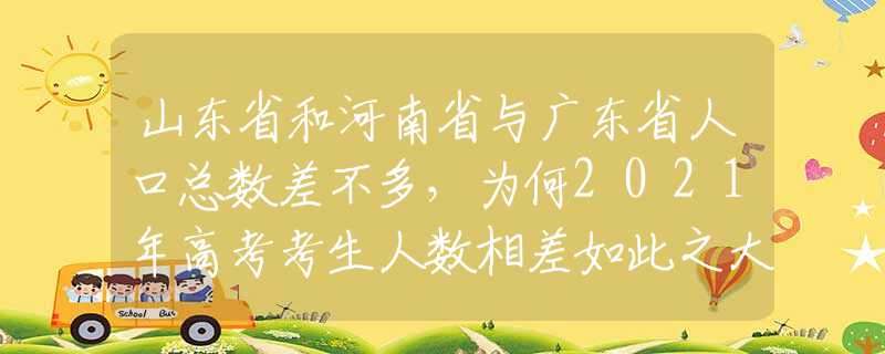 山東省和河南省與廣東省人口總數(shù)差不多，為何2021年高考考生人數(shù)相差如此之大？
