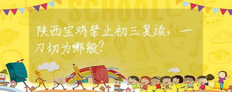 陜西寶雞禁止初三復讀，一刀切為哪般？