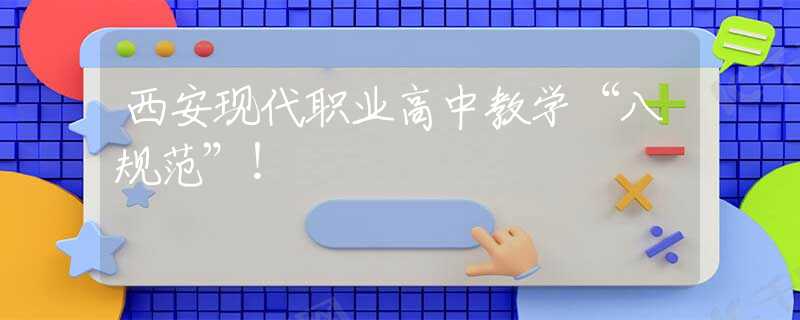 西安現(xiàn)代職業(yè)高中教學“八規(guī)范”！