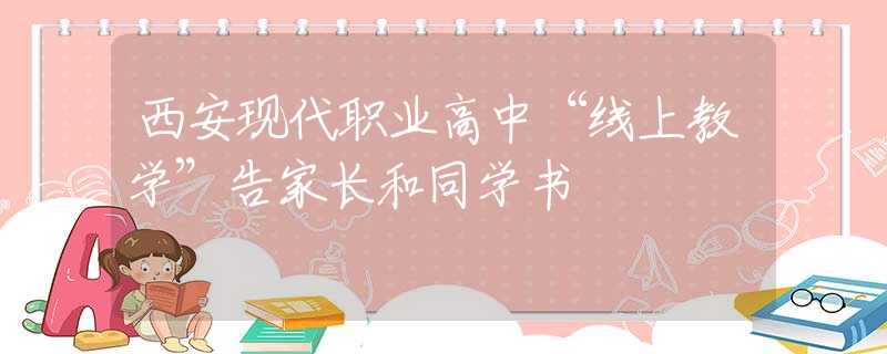 西安現(xiàn)代職業(yè)高中“線上教學(xué)”告家長(zhǎng)和同學(xué)書