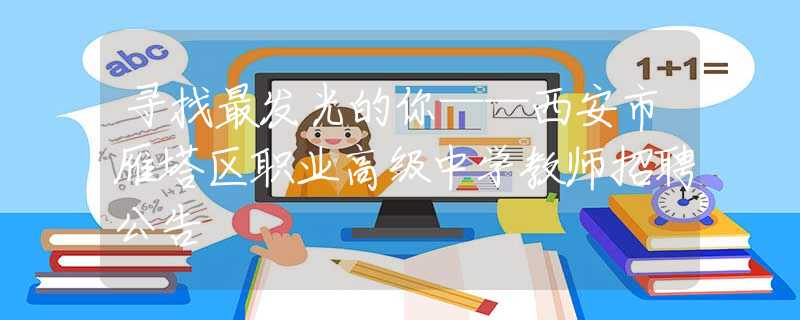 尋找最發(fā)光的你——西安市雁塔區(qū)職業(yè)高級中學教師招聘公告