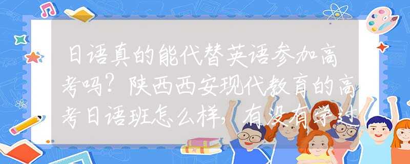日語真的能代替英語參加高考嗎？陜西西安現(xiàn)代教育的高考日語班怎么樣，有沒有學(xué)過的同學(xué)介紹一下？