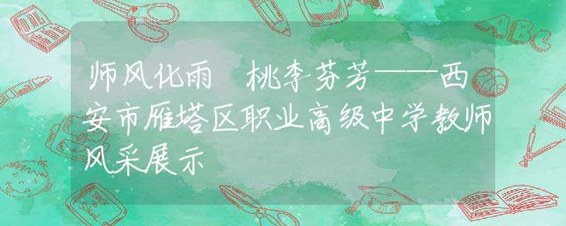 師風(fēng)化雨 桃李芬芳——西安市雁塔區(qū)職業(yè)高級(jí)中學(xué)教師風(fēng)采展示
