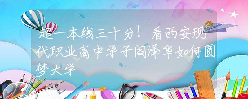 超一本線三十分！看西安現(xiàn)代職業(yè)高中學(xué)子閻澤華如何圓夢(mèng)大學(xué)