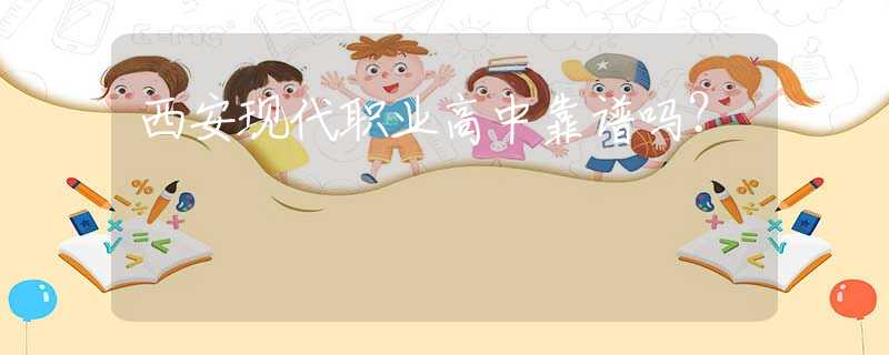 西安現(xiàn)代職業(yè)高中靠譜嗎？