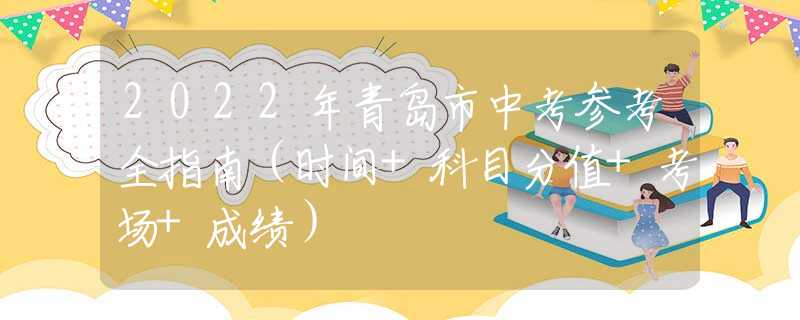 2022年青島市中考參考全指南（時間+科目分值+考場+成績）