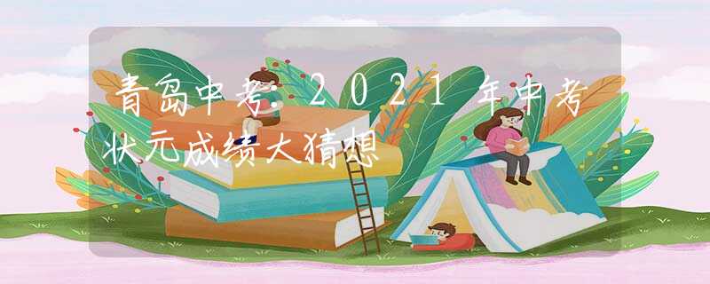 青島中考：2021年中考狀元成績(jī)大猜想
