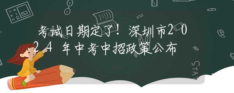 考試日期定了！深圳市2024年中考中招政策公布