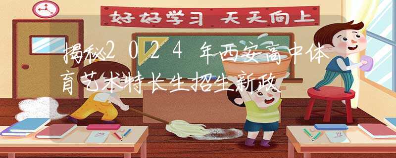 揭秘2024年西安高中體育藝術(shù)特長(zhǎng)生招生新政  