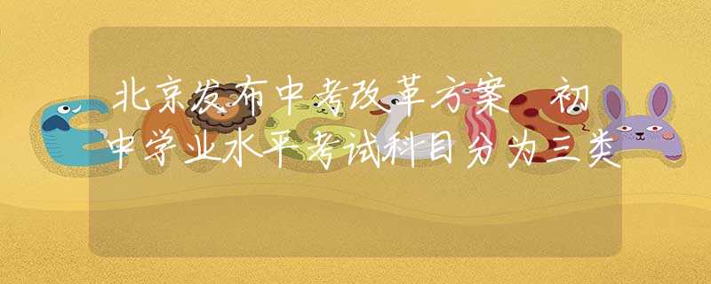 北京發(fā)布中考改革方案 初中學業(yè)水平考試科目分為三類