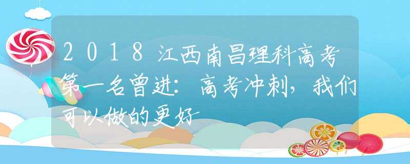 2018江西南昌理科高考第一名曾進：高考沖刺，我們可以做的更好