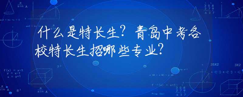 什么是特長生？青島中考各校特長生招哪些專業(yè)？