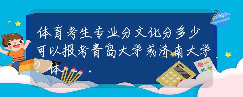 體育考生專業(yè)分文化分多少可以報考青島大學或濟南大學？體...
