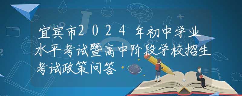 宜賓市2024年初中學(xué)業(yè)水平考試暨高中階段學(xué)校招生考試政策問答