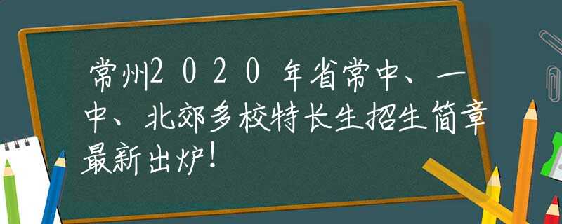 常州2020年省常中、一中、北郊多校特長(zhǎng)生招生簡(jiǎn)章最新出爐！