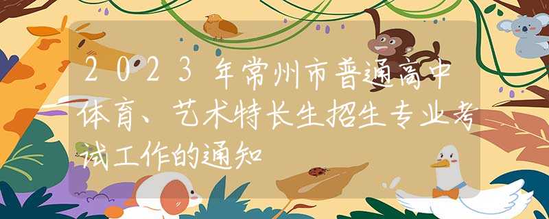 2023年常州市普通高中體育、藝術(shù)特長生招生專業(yè)考試工作的通知