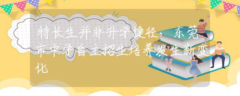 特長生并非升學(xué)捷徑，東莞市中學(xué)自主招生培養(yǎng)發(fā)生新變化