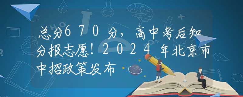 總分670分，高中考后知分報志愿！2024年北京市中招政策發(fā)布