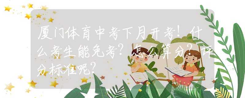 廈門體育中考下月開考！什么考生能免考？怎么算分？評分標準呢？
