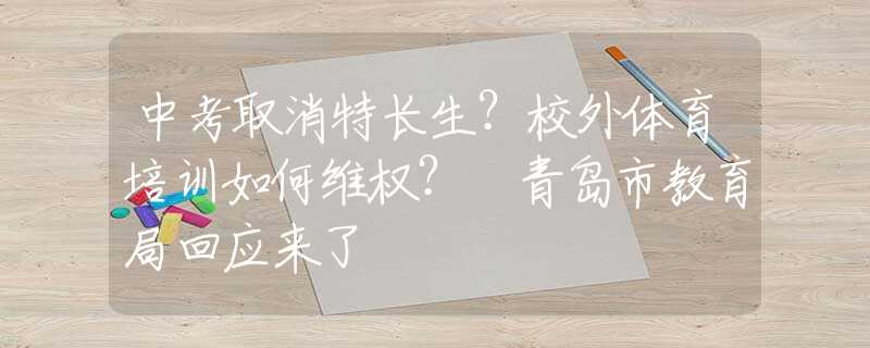 中考取消特長(zhǎng)生？校外體育培訓(xùn)如何維權(quán)？?青島市教育局回應(yīng)來(lái)了