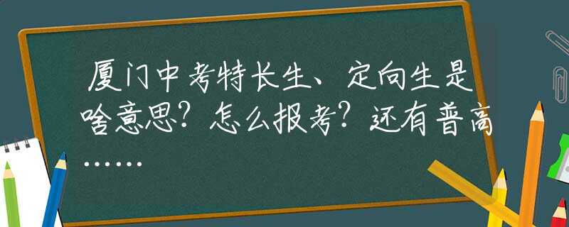 廈門中考特長生、定向生是啥意思？怎么報(bào)考？還有普高……