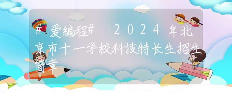 #愛編程# 2024年北京市十一學(xué)?？萍继亻L生招生簡章