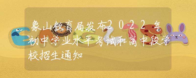 象山教育局發(fā)布2022年初中學(xué)業(yè)水平考試和高中段學(xué)校招生通知