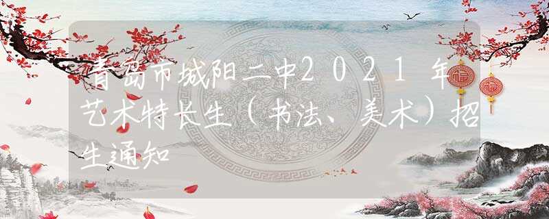 青島市城陽(yáng)二中2021年藝術(shù)特長(zhǎng)生（書(shū)法、美術(shù)）招生通知