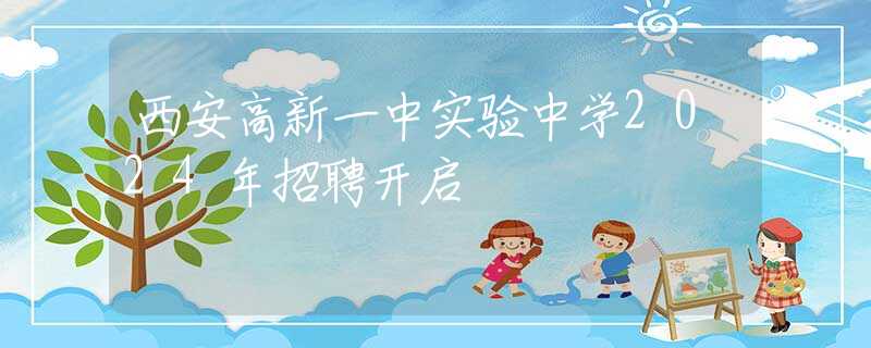 西安高新一中實(shí)驗中學(xué)2024年招聘開啟