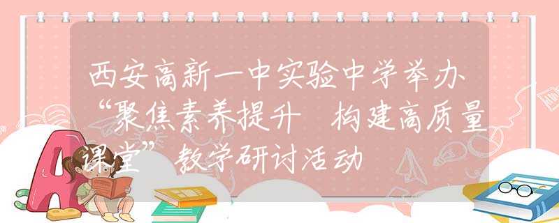 西安高新一中實驗中學舉辦“聚焦素養(yǎng)提升 構(gòu)建高質(zhì)量課堂”教學研討活動