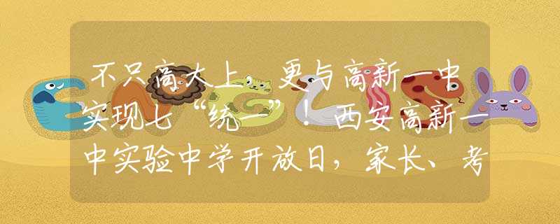 不只高大上，更與高新一中實(shí)現(xiàn)七“統(tǒng)一”！西安高新一中實(shí)驗(yàn)中學(xué)開(kāi)放日，家長(zhǎng)、考生、媒體齊點(diǎn)贊