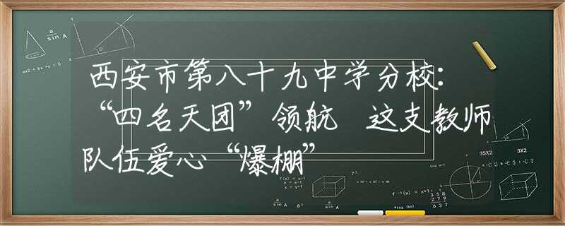 西安市第八十九中學分校：“四名天團”領(lǐng)航 這支教師隊伍愛心“爆棚”
