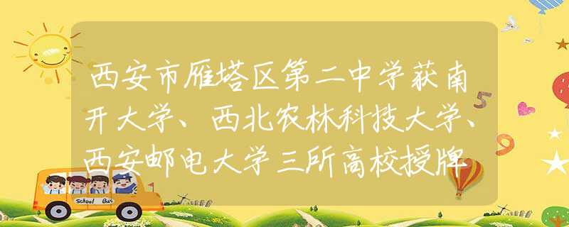 西安市雁塔區(qū)第二中學(xué)獲南開大學(xué)、西北農(nóng)林科技大學(xué)、西安郵電大學(xué)三所高校授牌